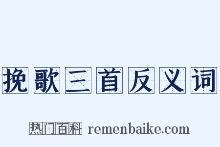 挽歌三首反义词是什么意思的图片
